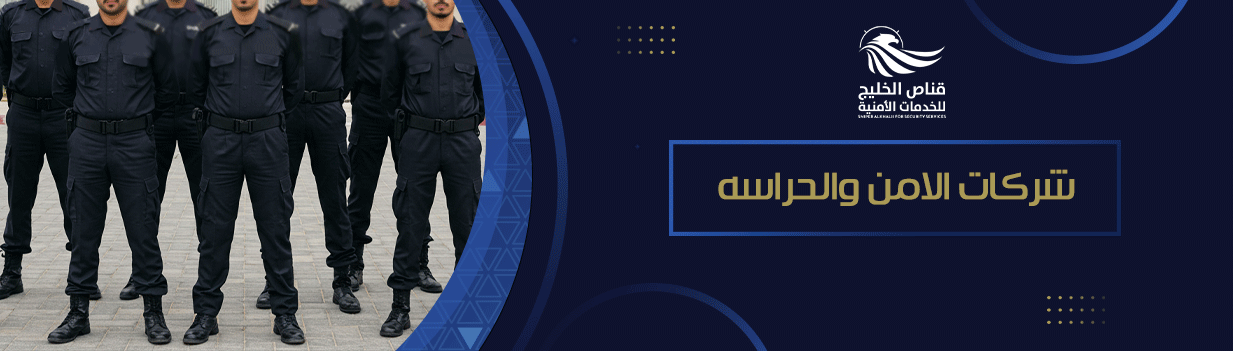 لماذا تعتبر شركات الامن والحراسه الحل المثالي لحماية ممتلكاتك؟